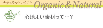 ナチュラルなこと Organic&Natural 心地よい素材って…?